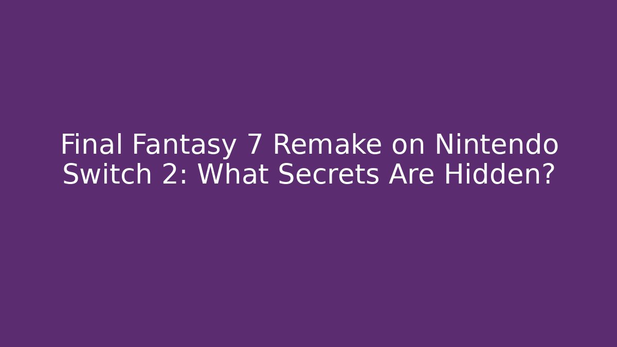 Final Fantasy 7 Remake on Nintendo Switch 2: What Secrets Are Hidden?