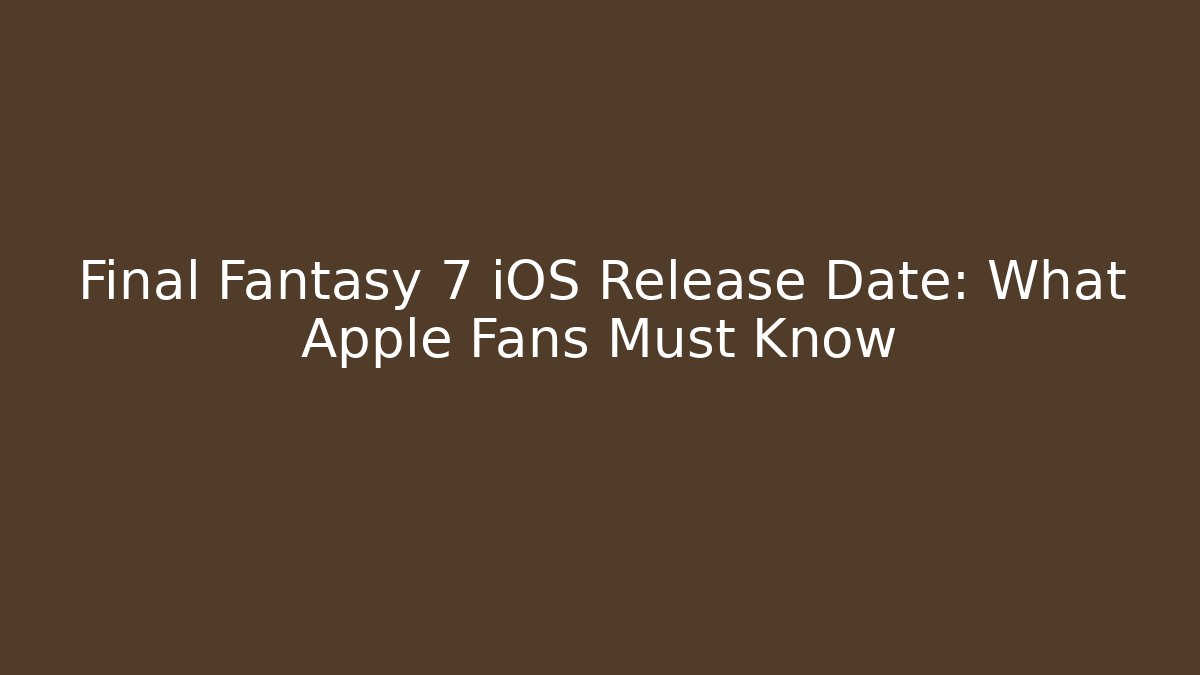 Final Fantasy 7 iOS Release Date: What Apple Fans Must Know - Vintage E-Juice