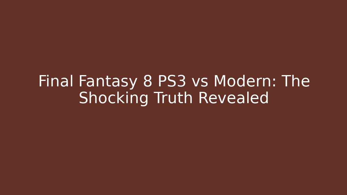Final Fantasy 8 PS3 vs Modern: The Shocking Truth Revealed
