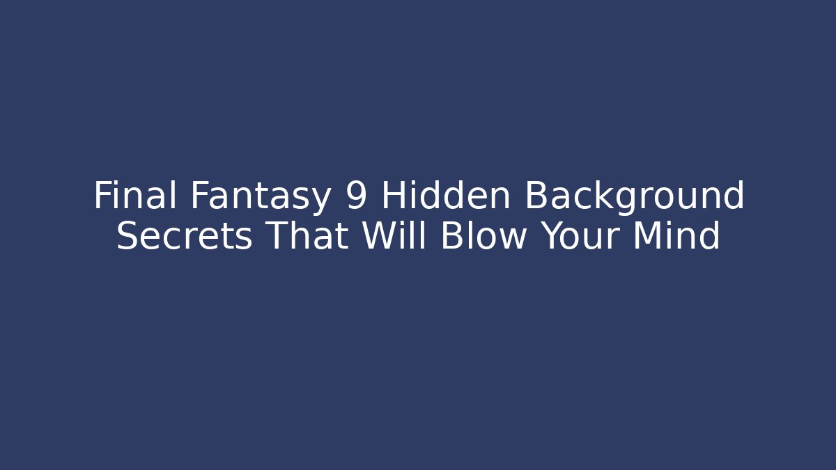 Final Fantasy 9 Hidden Background Secrets That Will Blow Your Mind