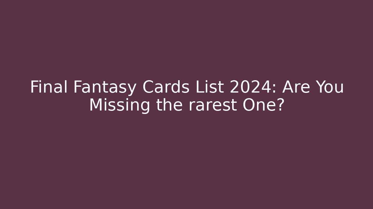 Final Fantasy Cards List 2024: Are You Missing the rarest One?