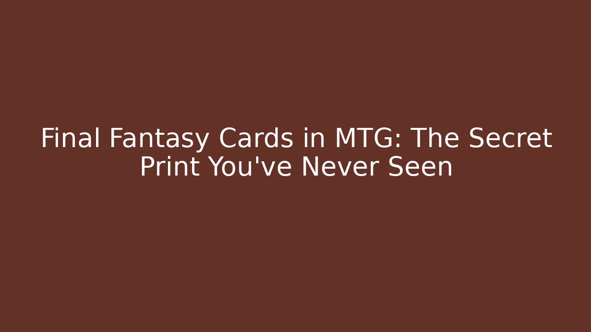 Final Fantasy Cards in MTG: The Secret Print You've Never Seen
