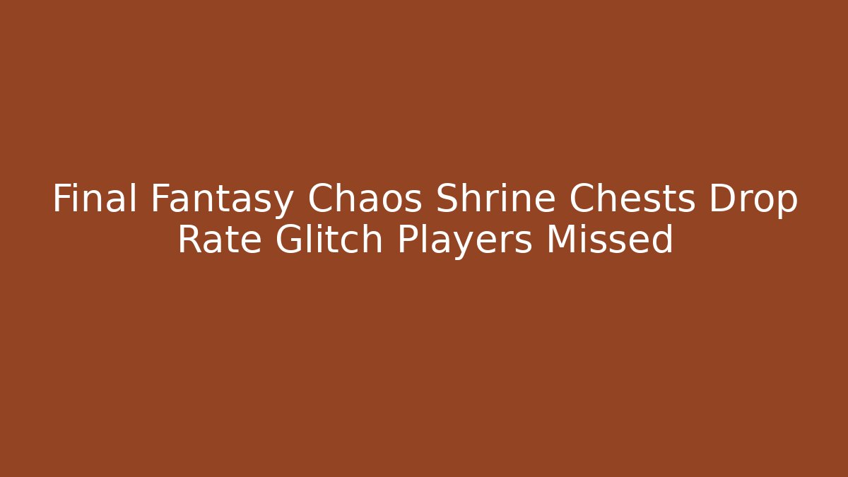 Final Fantasy Chaos Shrine Chests Drop Rate Glitch Players Missed
