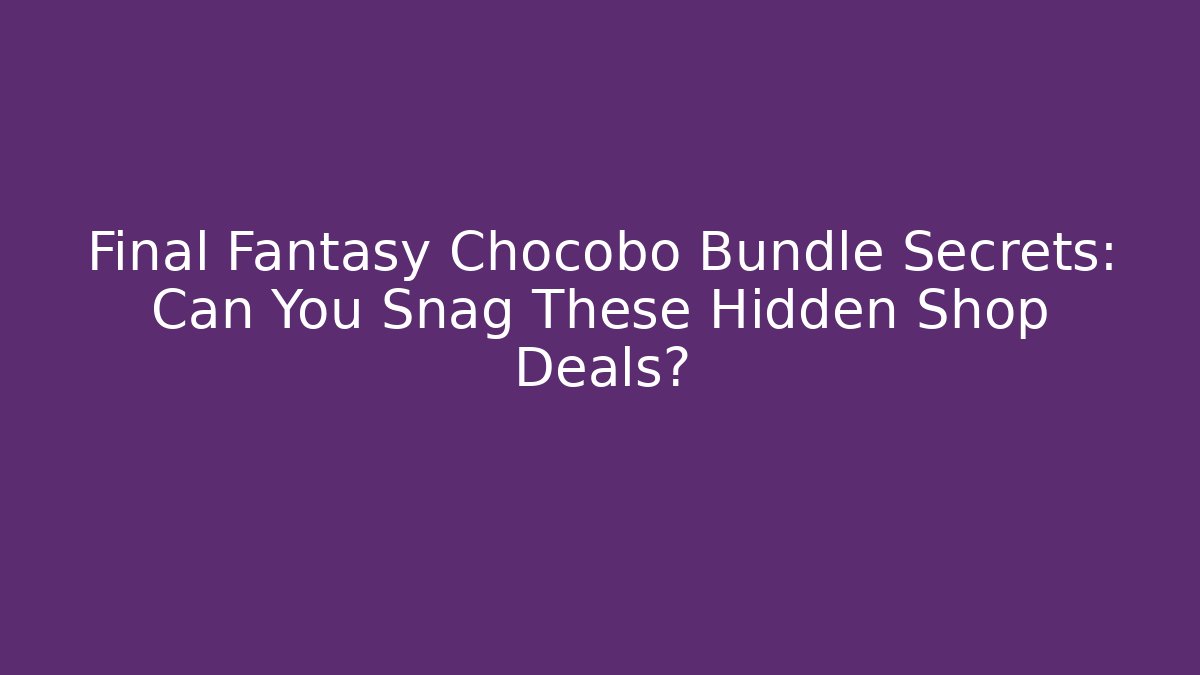Final Fantasy Chocobo Bundle Secrets: Can You Snag These Hidden Shop Deals?