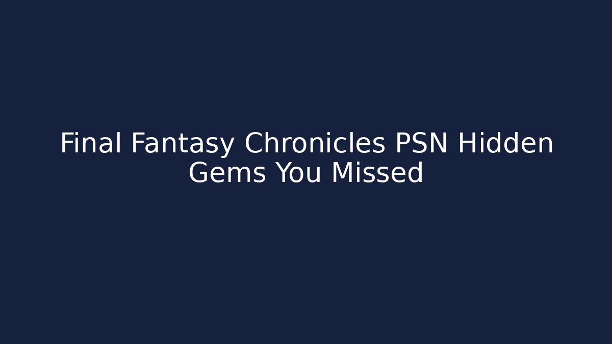 Final Fantasy Chronicles PSN Hidden Gems You Missed
