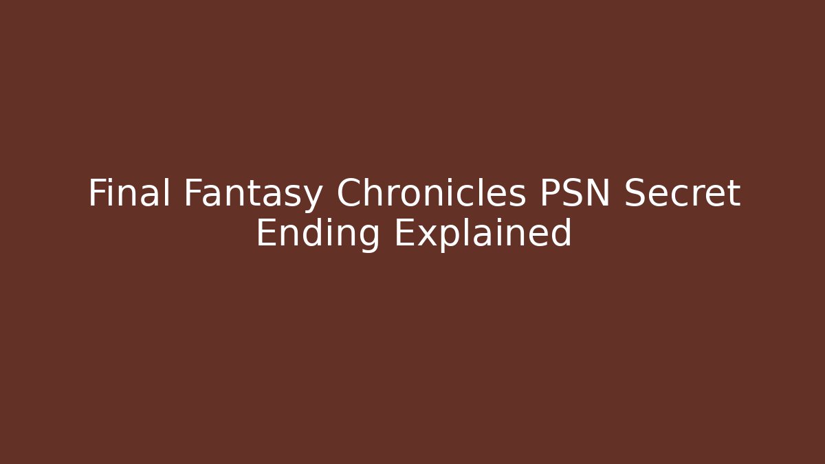 Final Fantasy Chronicles PSN Secret Ending Explained