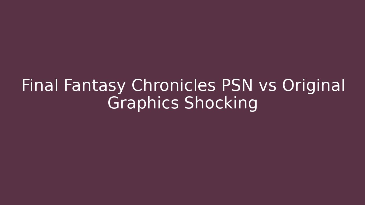 Final Fantasy Chronicles PSN vs Original Graphics Shocking