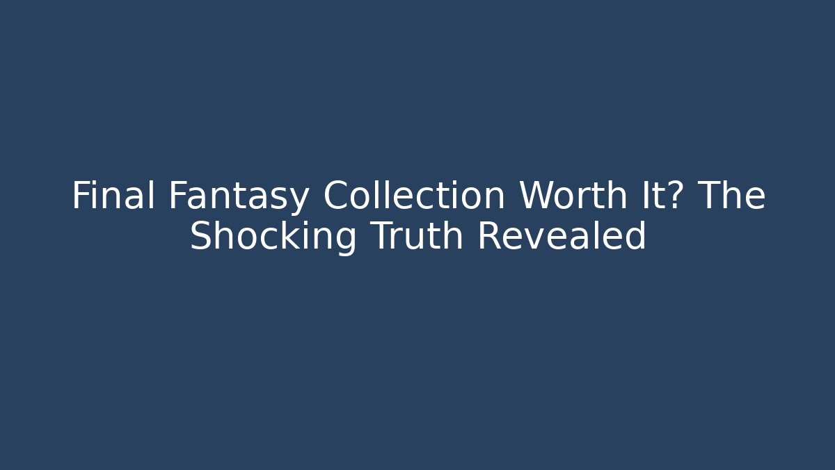Final Fantasy Collection Worth It? The Shocking Truth Revealed