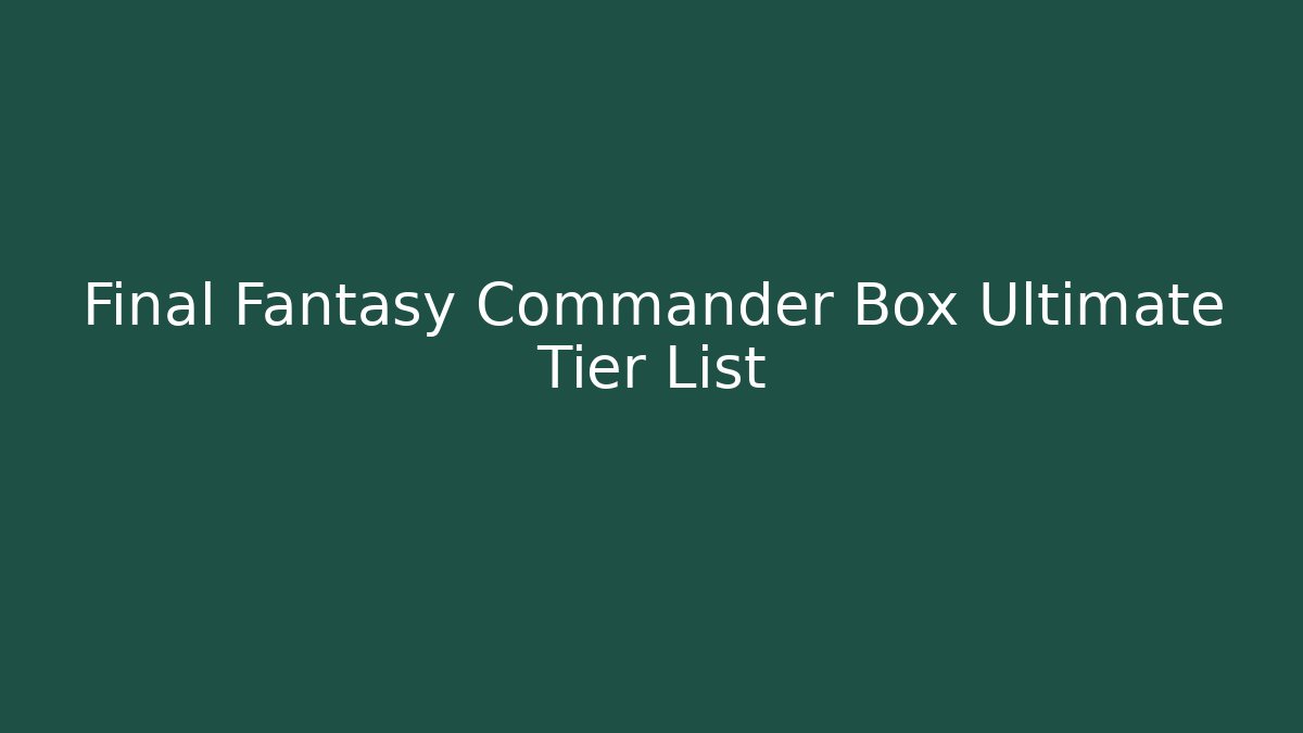 Final Fantasy Commander Box Ultimate Tier List