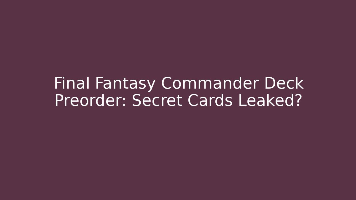 Final Fantasy Commander Deck Preorder: Secret Cards Leaked?