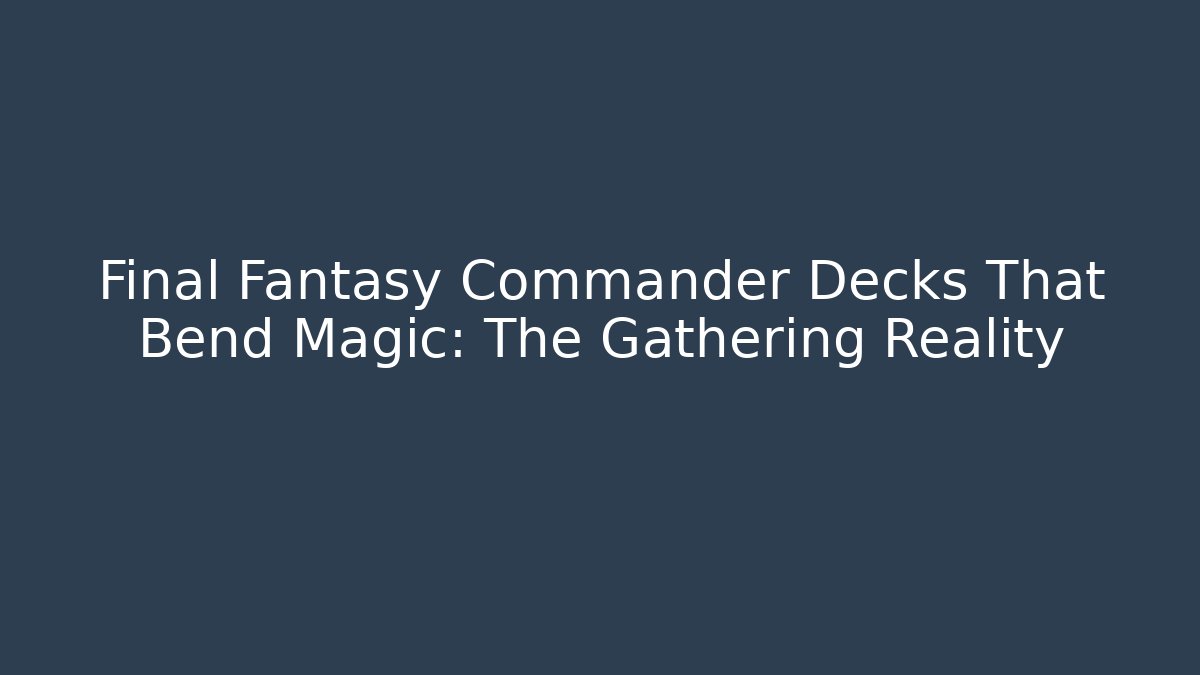 Final Fantasy Commander Decks That Bend Magic: The Gathering Reality