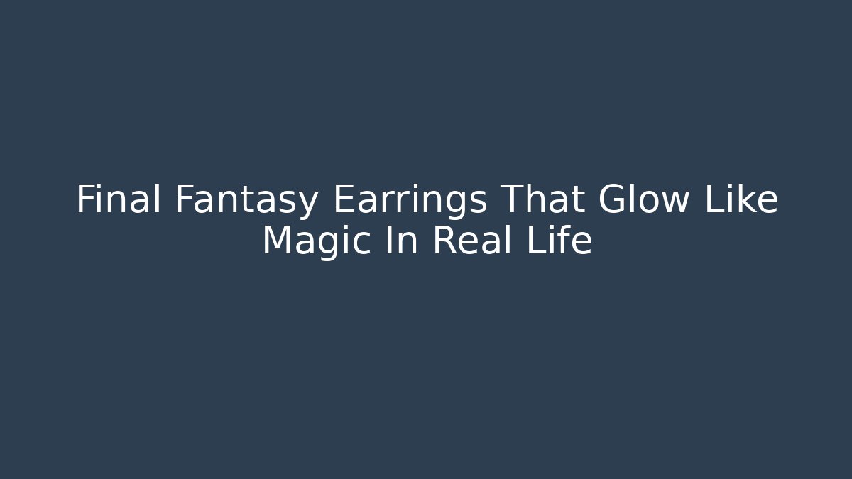 Final Fantasy Earrings That Glow Like Magic In Real Life