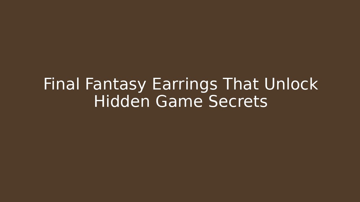 Final Fantasy Earrings That Unlock Hidden Game Secrets
