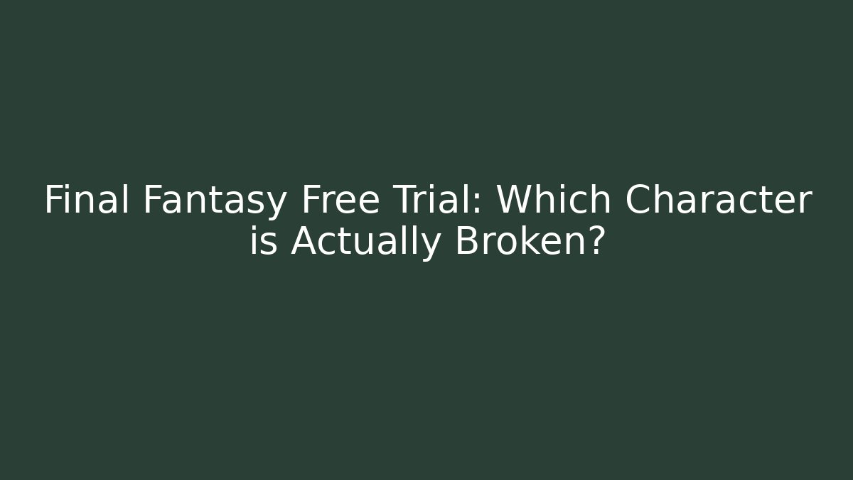 Final Fantasy Free Trial: Which Character is Actually Broken?