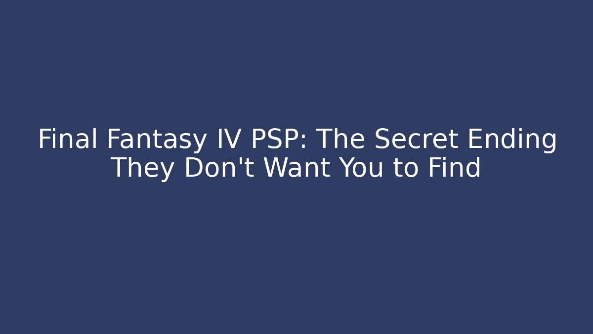 Final Fantasy IV PSP: The Secret Ending They Don't Want You to Find