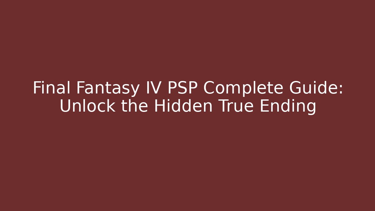 Final Fantasy IV PSP Complete Guide: Unlock the Hidden True Ending
