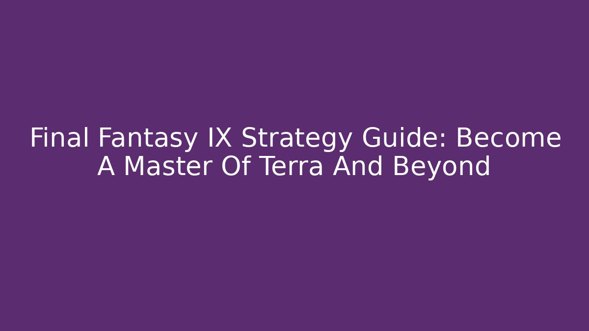 Final Fantasy IX Strategy Guide: Become A Master Of Terra And Beyond