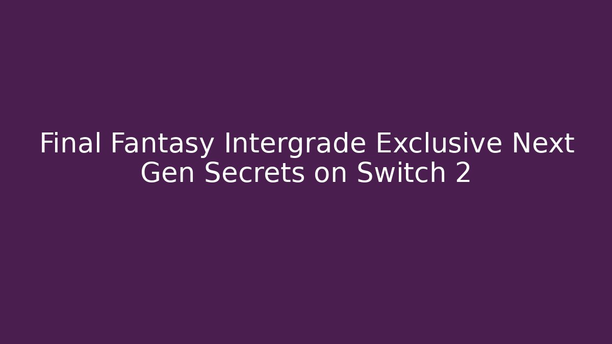 Final Fantasy Intergrade Exclusive Next Gen Secrets on Switch 2 - Vintage E-Juice