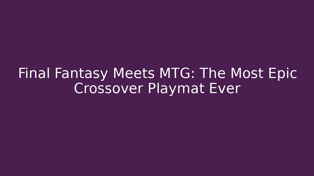 Final Fantasy Meets MTG: The Most Epic Crossover Playmat Ever