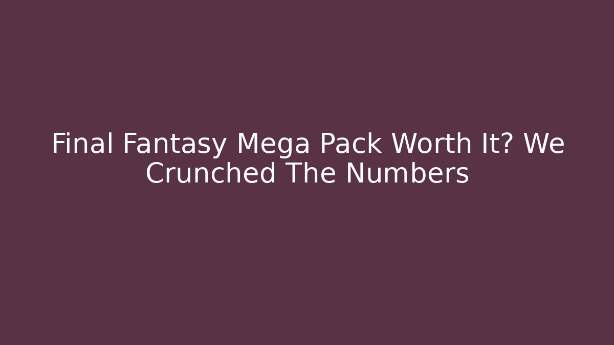 Final Fantasy Mega Pack Worth It? We Crunched The Numbers