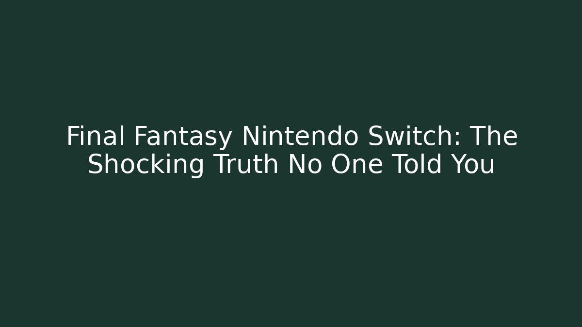 Final Fantasy Nintendo Switch: The Shocking Truth No One Told You