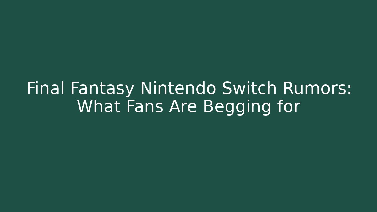 Final Fantasy Nintendo Switch Rumors: What Fans Are Begging for