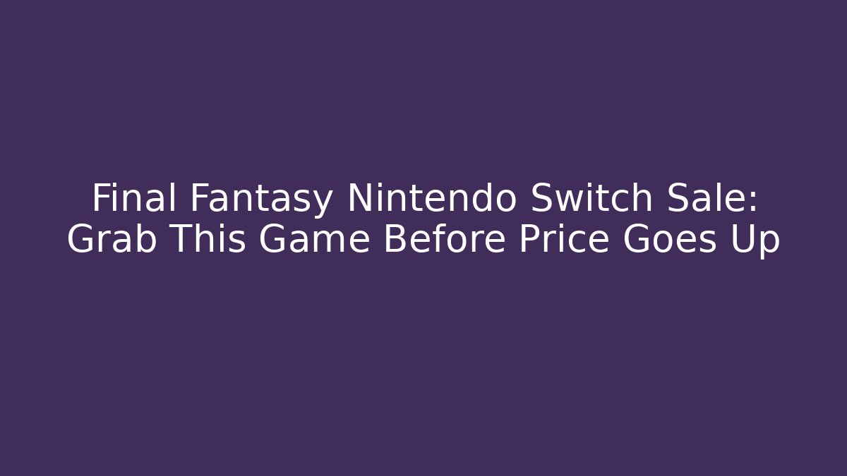 Final Fantasy Nintendo Switch Sale: Grab This Game Before Price Goes Up