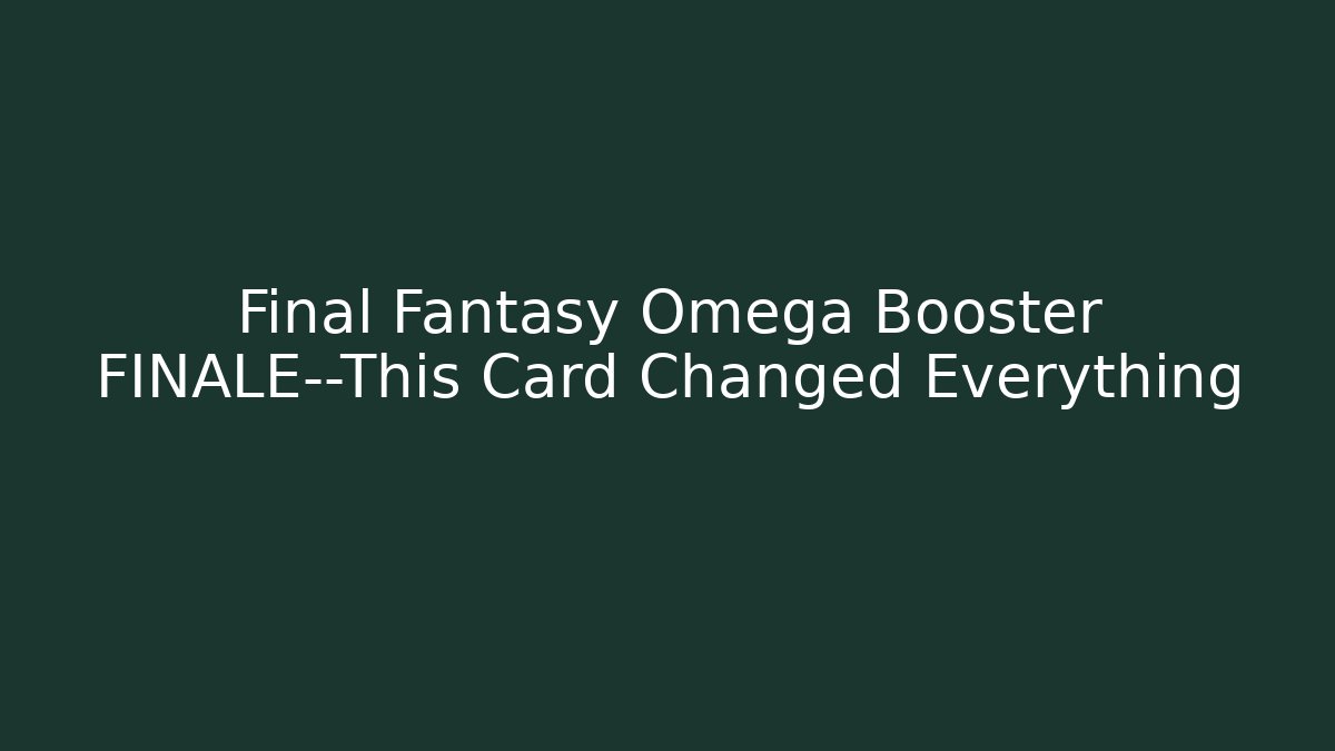 Final Fantasy Omega Booster FINALE—This Card Changed Everything - Vintage E-Juice