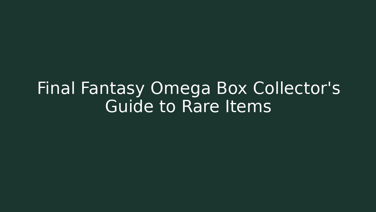 Final Fantasy Omega Box Collector's Guide to Rare Items