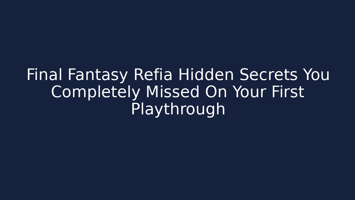 Final Fantasy Refia Hidden Secrets You Completely Missed On Your First Playthrough