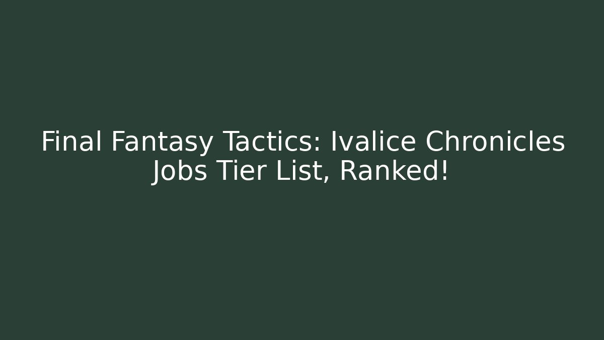 Final Fantasy Tactics: Ivalice Chronicles Jobs Tier List, Ranked!