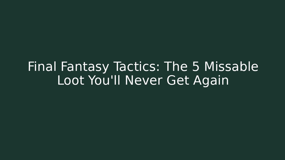 Final Fantasy Tactics: The 5 Missable Loot You'll Never Get Again
