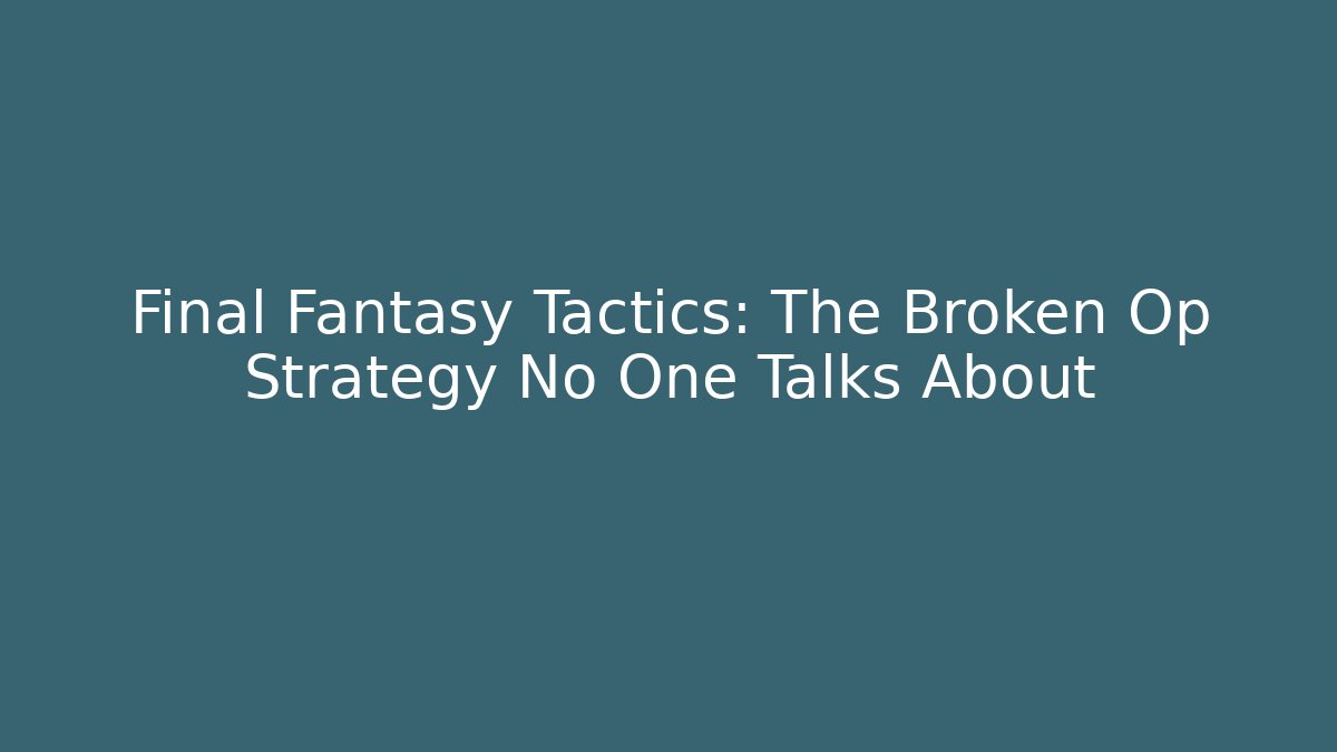 Final Fantasy Tactics: The Broken Op Strategy No One Talks About
