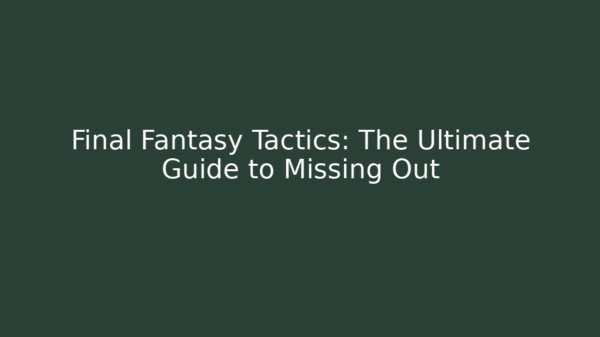 Final Fantasy Tactics: The Ultimate Guide to Missing Out
