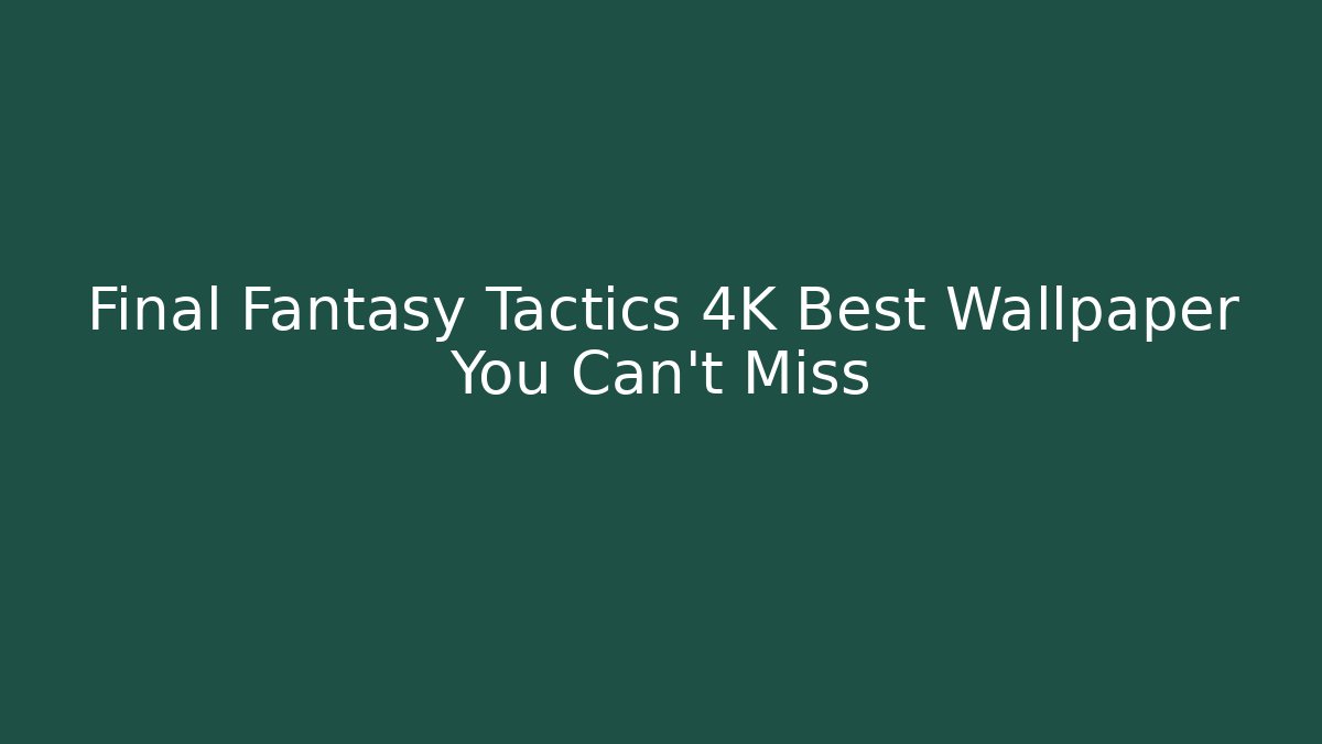 Final Fantasy Tactics 4K Best Wallpaper You Can't Miss