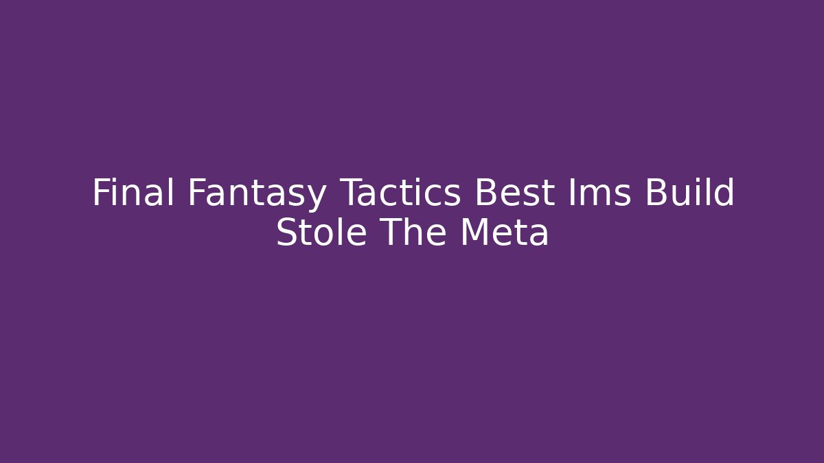 Final Fantasy Tactics Best Ims Build Stole The Meta