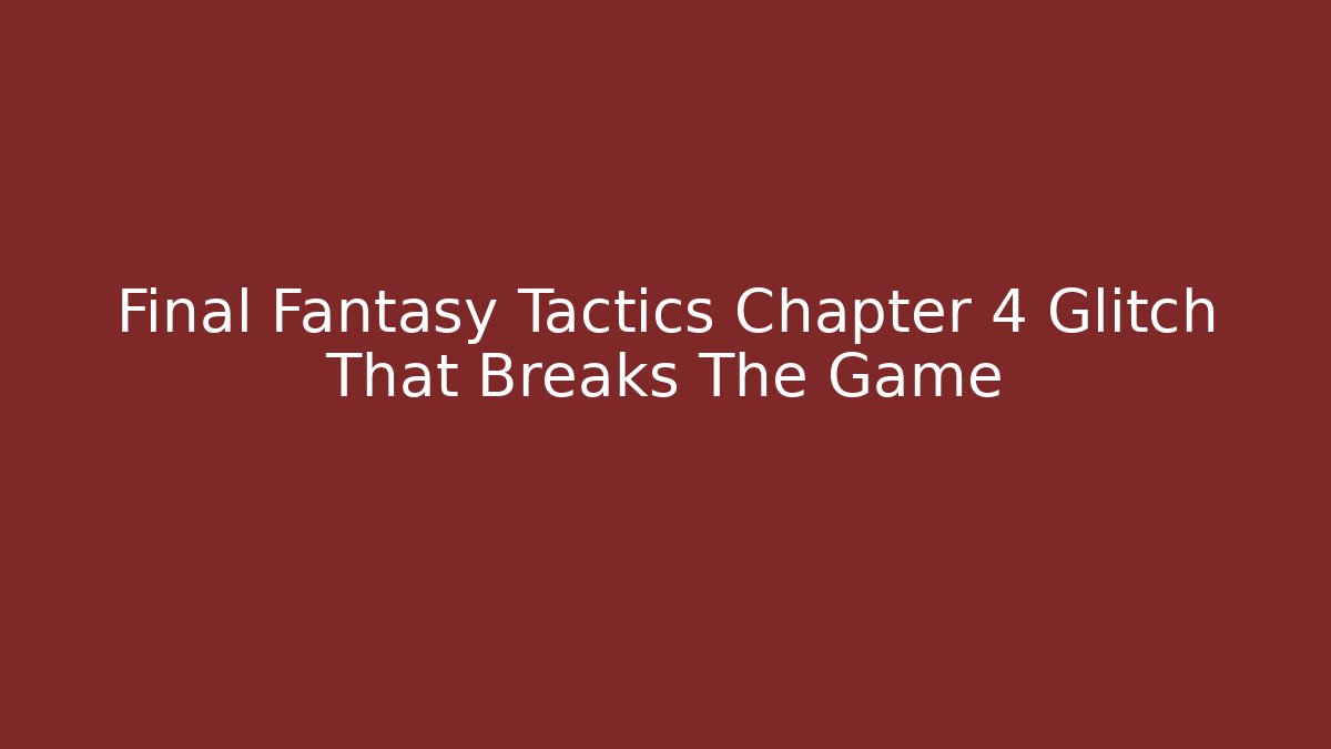 Final Fantasy Tactics Chapter 4 Glitch That Breaks The Game