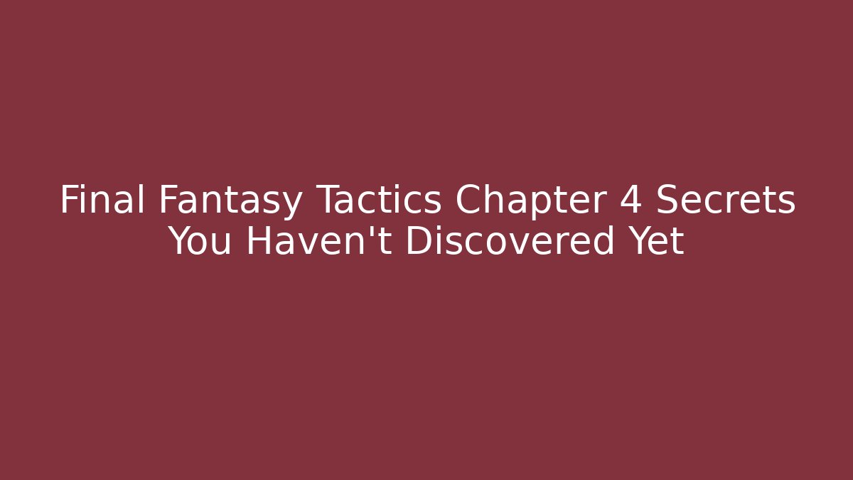 Final Fantasy Tactics Chapter 4 Secrets You Haven't Discovered Yet