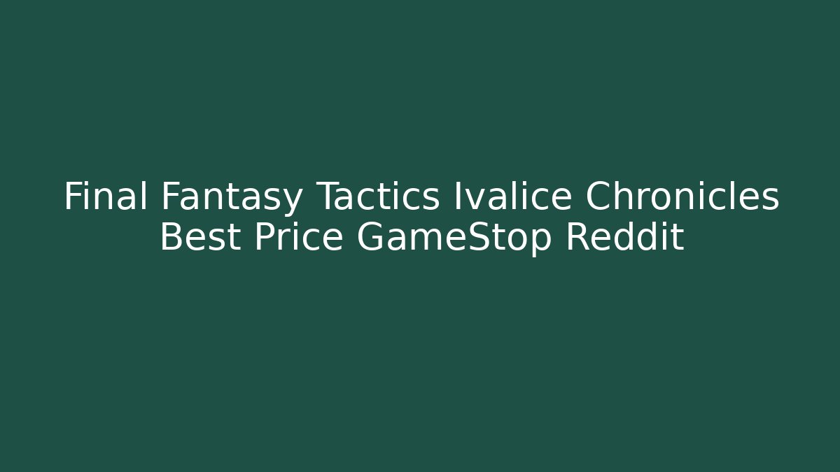 Final Fantasy Tactics Ivalice Chronicles Best Price GameStop Reddit