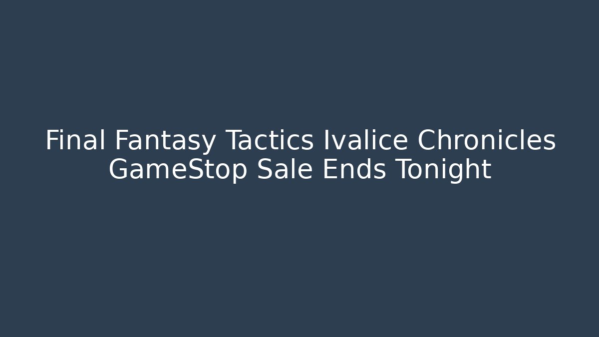 Final Fantasy Tactics Ivalice Chronicles GameStop Sale Ends Tonight