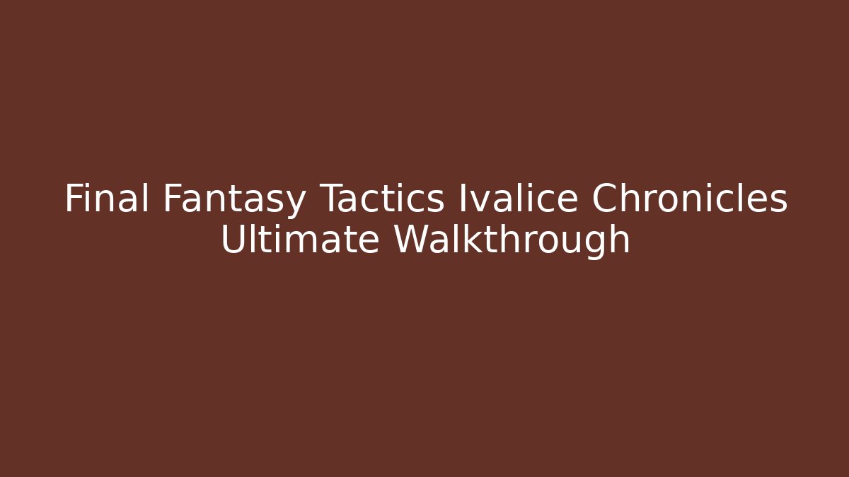 Final Fantasy Tactics Ivalice Chronicles Ultimate Walkthrough