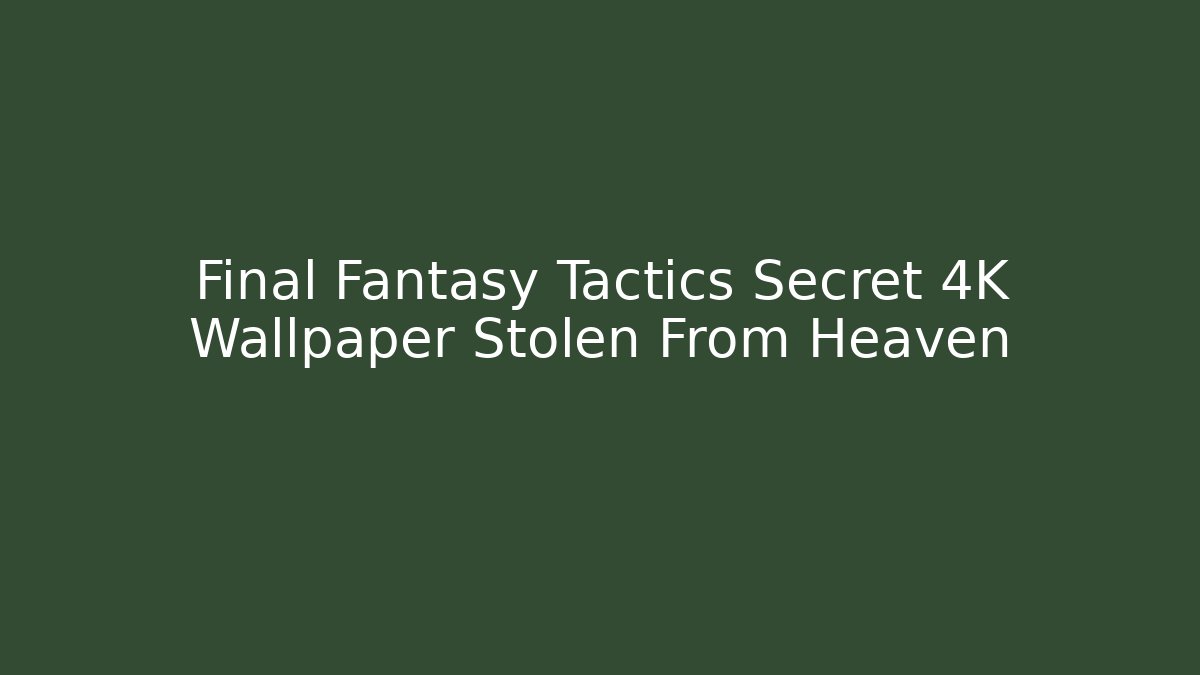 Final Fantasy Tactics Secret 4K Wallpaper Stolen From Heaven
