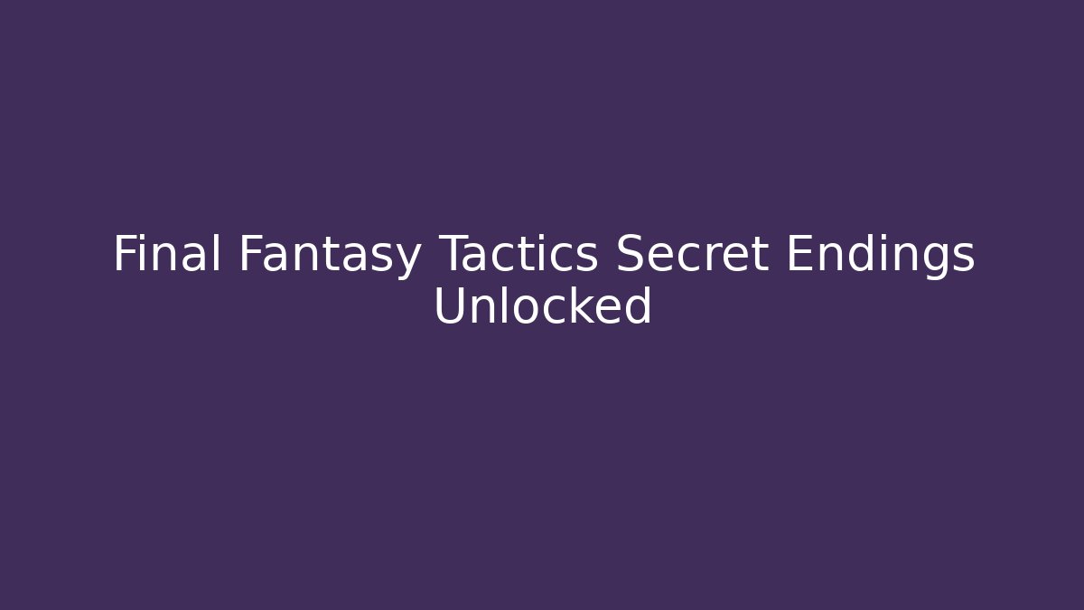 Final Fantasy Tactics Secret Endings Unlocked