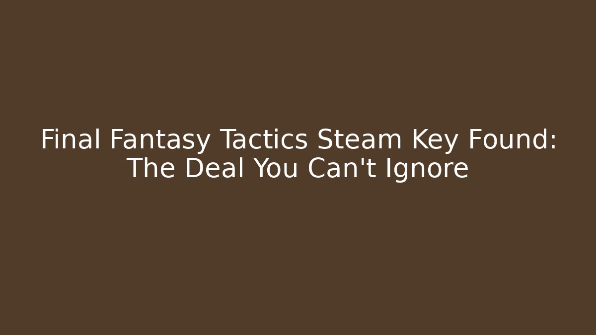 Final Fantasy Tactics Steam Key Found: The Deal You Can't Ignore