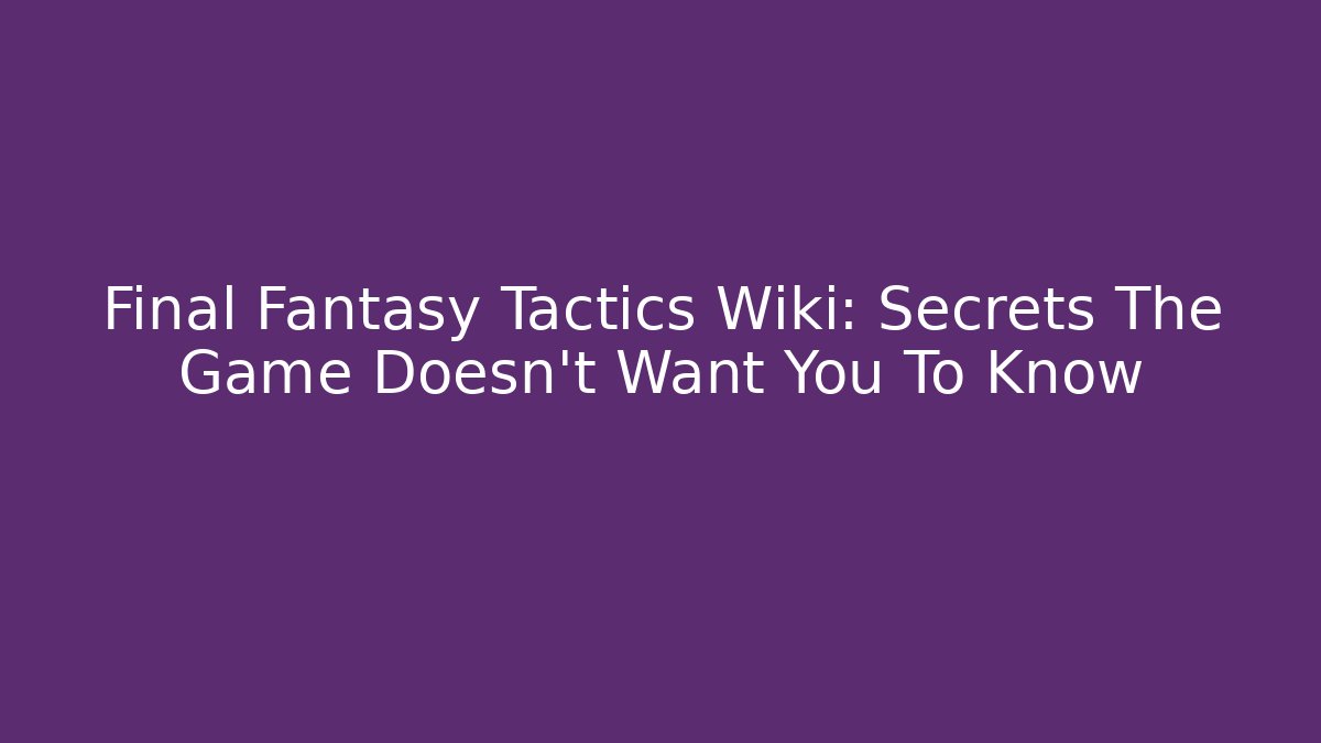 Final Fantasy Tactics Wiki: Secrets The Game Doesn't Want You To Know