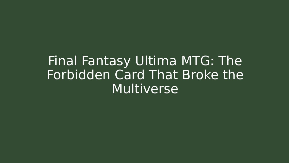 Final Fantasy Ultima MTG: The Forbidden Card That Broke the Multiverse