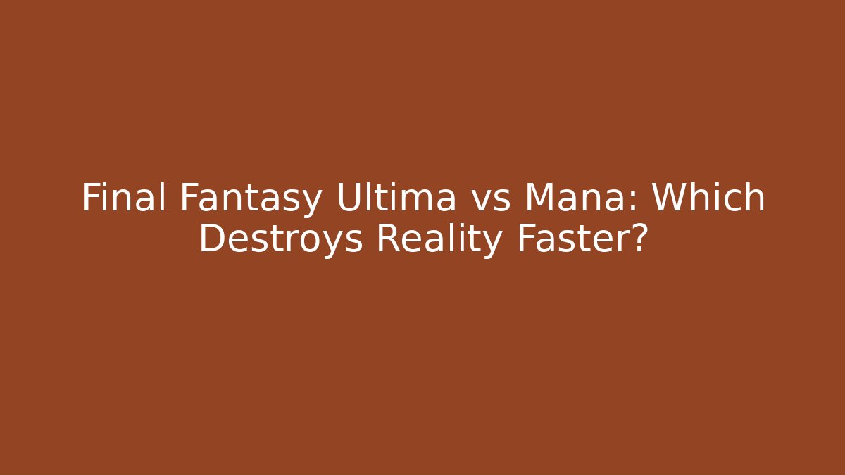 Final Fantasy Ultima vs Mana: Which Destroys Reality Faster?