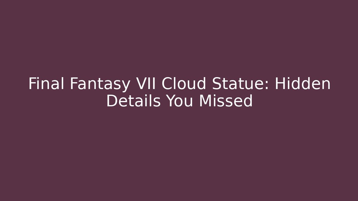 Final Fantasy VII Cloud Statue: Hidden Details You Missed