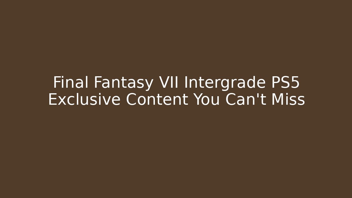 Final Fantasy VII Intergrade PS5 Exclusive Content You Can't Miss