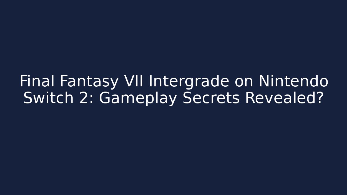 Final Fantasy VII Intergrade on Nintendo Switch 2: Gameplay Secrets Revealed?